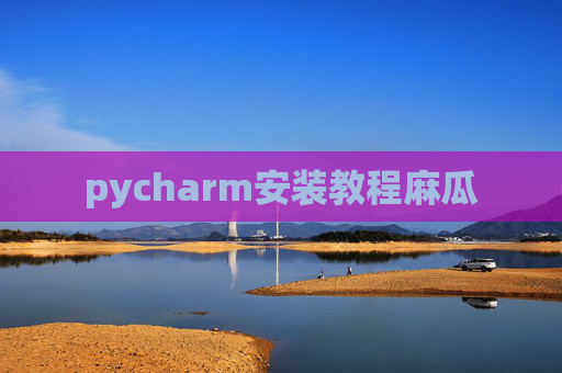 pycharm安装教程麻瓜